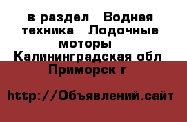  в раздел : Водная техника » Лодочные моторы . Калининградская обл.,Приморск г.